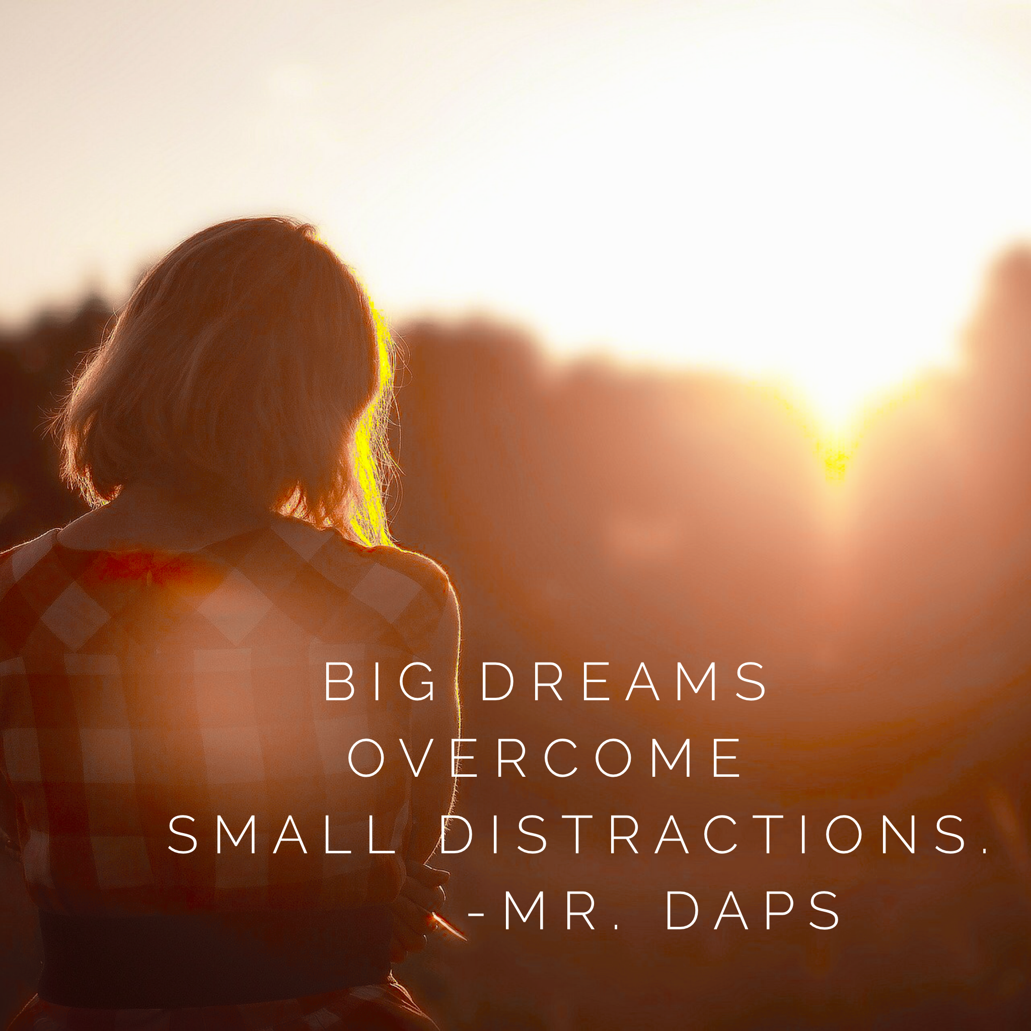 Big Dreams Overcome Small Distractions - Mr. DAPs